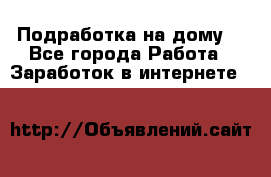 Подработка на дому  - Все города Работа » Заработок в интернете   